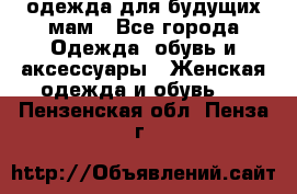 одежда для будущих мам - Все города Одежда, обувь и аксессуары » Женская одежда и обувь   . Пензенская обл.,Пенза г.